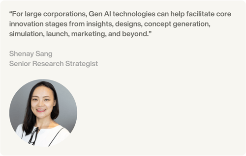 “For large corporations, Gen AI technologies can help facilitate core innovation stages from insights, designs, concept generation, simulation, launch, marketing, and beyond.” – Shenay Sang (Senior Research Strategist)